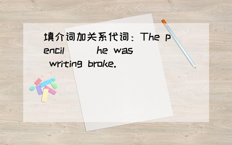 填介词加关系代词：The pencil___he was writing broke.