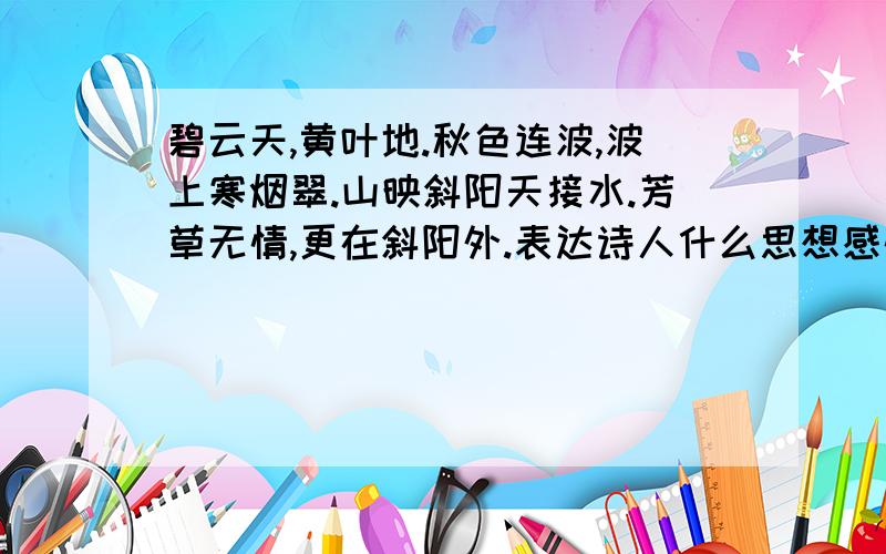 碧云天,黄叶地.秋色连波,波上寒烟翠.山映斜阳天接水.芳草无情,更在斜阳外.表达诗人什么思想感情?