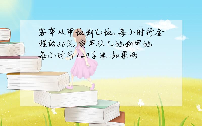 客车从甲地到乙地,每小时行全程的20%,货车从乙地到甲地每小时行120千米.如果两