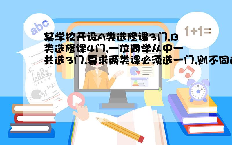 某学校开设A类选修课3门,B类选修课4门,一位同学从中一共选3门,要求两类课必须选一门,则不同选法共几种