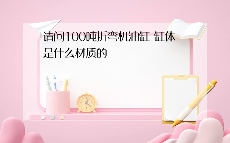 请问100吨折弯机油缸 缸体是什么材质的