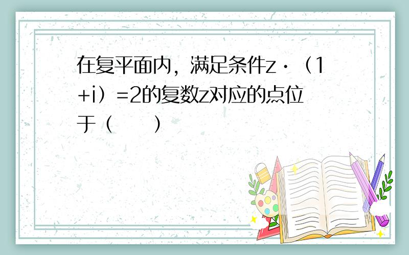 在复平面内，满足条件z•（1+i）=2的复数z对应的点位于（　　）