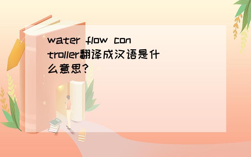 water flow controller翻译成汉语是什么意思?