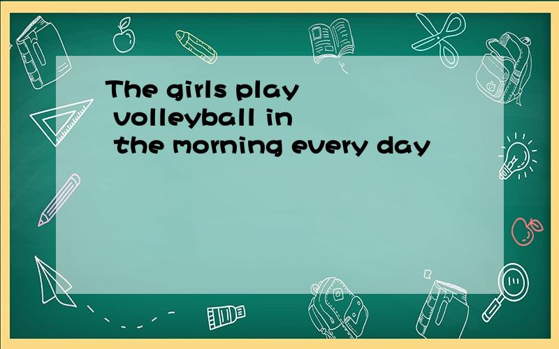 The girls play volleyball in the morning every day