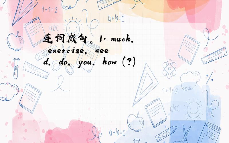 连词成句。 1. much, exercise, need, do, you, how (?)