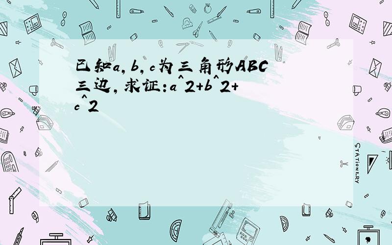 已知a,b,c为三角形ABC三边,求证:a^2+b^2+c^2