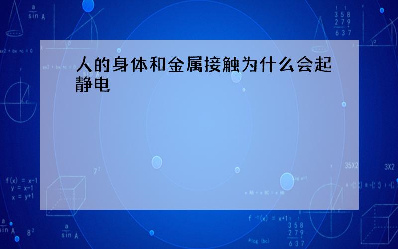 人的身体和金属接触为什么会起静电