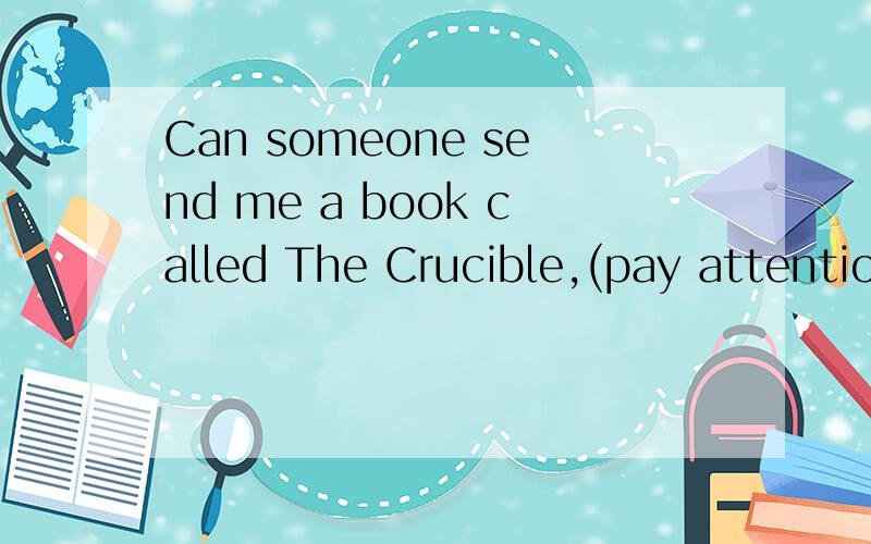 Can someone send me a book called The Crucible,(pay attentio