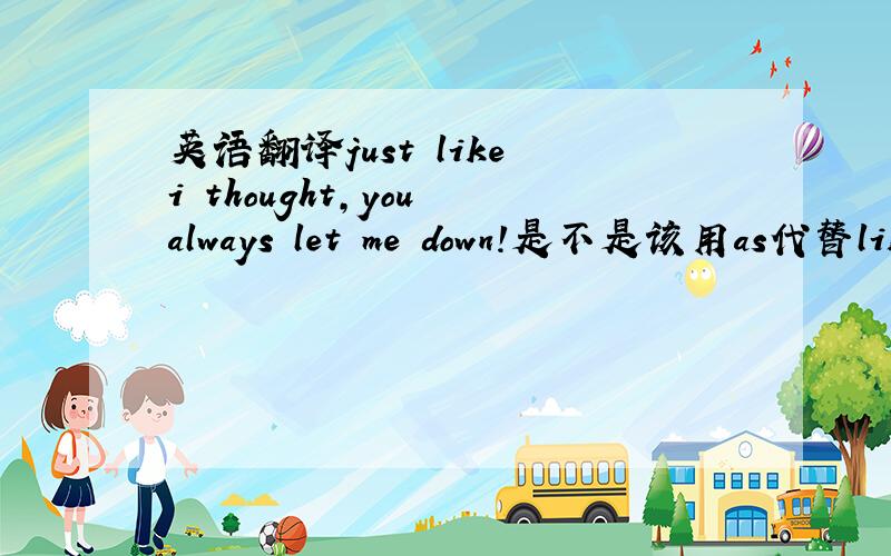 英语翻译just like i thought,you always let me down!是不是该用as代替like