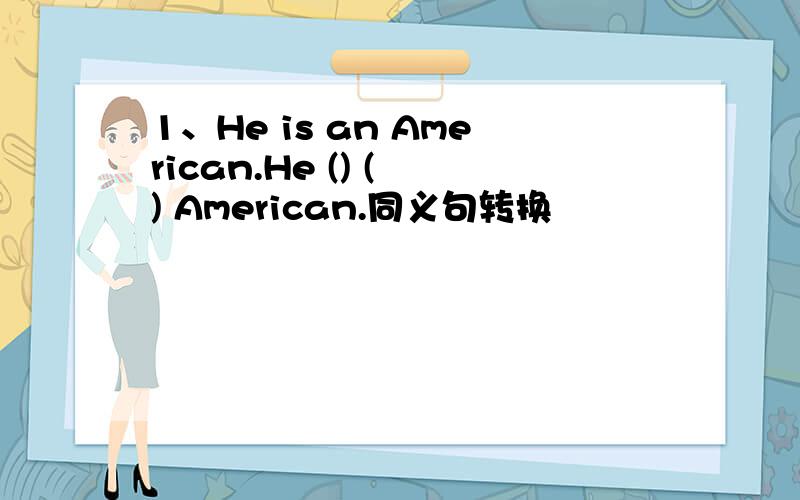 1、He is an American.He () ( ) American.同义句转换