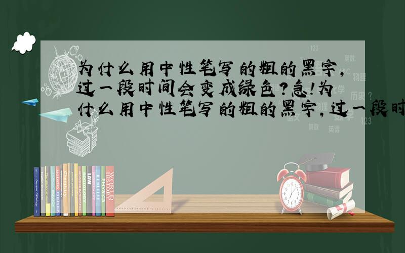 为什么用中性笔写的粗的黑字,过一段时间会变成绿色?急!为什么用中性笔写的粗的黑字,过一段时间会变成绿色?急!为什么用中性