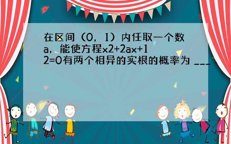 在区间（0，1）内任取一个数a，能使方程x2+2ax+12=0有两个相异的实根的概率为 ___ ．