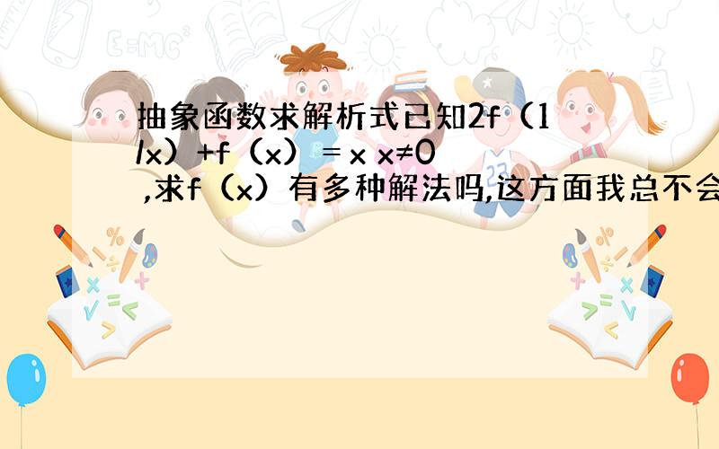 抽象函数求解析式已知2f（1/x）+f（x）＝x x≠0 ,求f（x）有多种解法吗,这方面我总不会