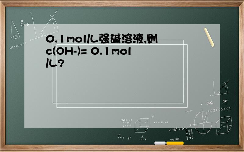 0.1mol/L强碱溶液,则c(OH-)= 0.1mol/L?