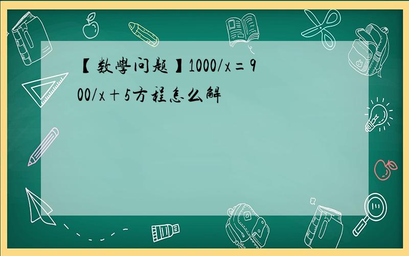 【数学问题】1000/x=900/x+5方程怎么解