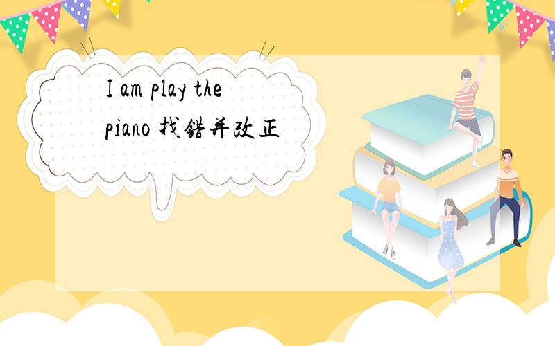 I am play the piano 找错并改正