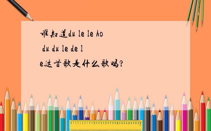 谁知道du le le ho du du le de le这首歌是什么歌吗?