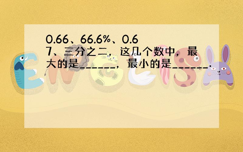 0.66、66.6%、0.67、三分之二，这几个数中，最大的是______，最小的是______．