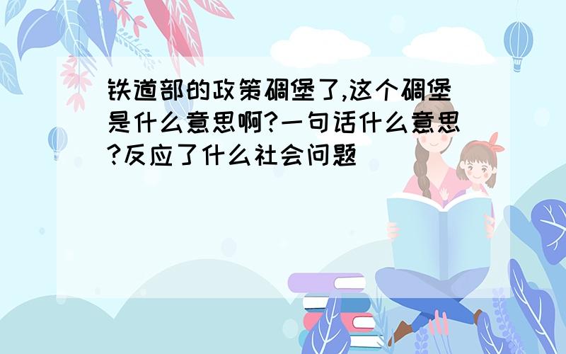 铁道部的政策碉堡了,这个碉堡是什么意思啊?一句话什么意思?反应了什么社会问题