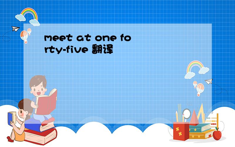 meet at one forty-five 翻译