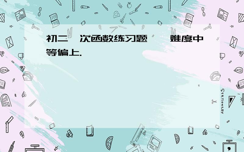 初二一次函数练习题、、难度中等偏上.