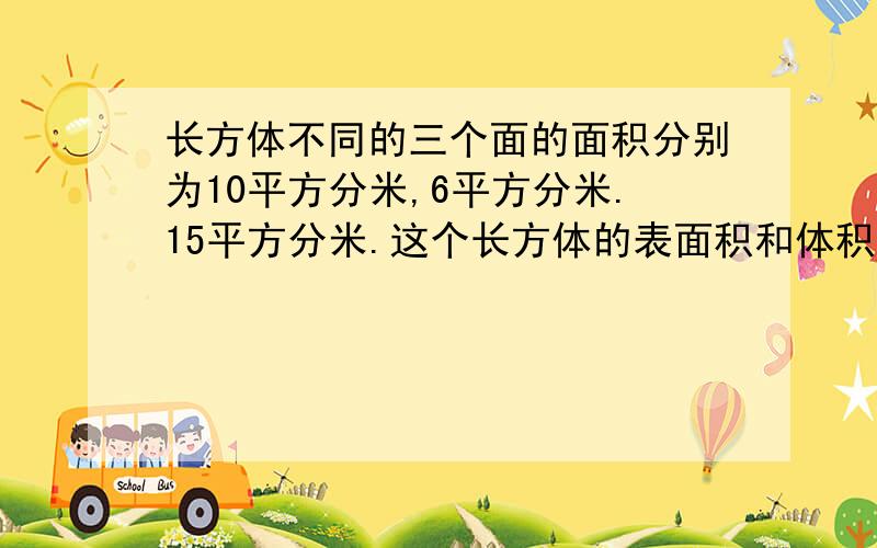 长方体不同的三个面的面积分别为10平方分米,6平方分米.15平方分米.这个长方体的表面积和体积各是多少?