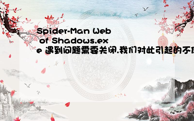 Spider-Man Web of Shadows.exe 遇到问题需要关闭.我们对此引起的不便表示抱歉.