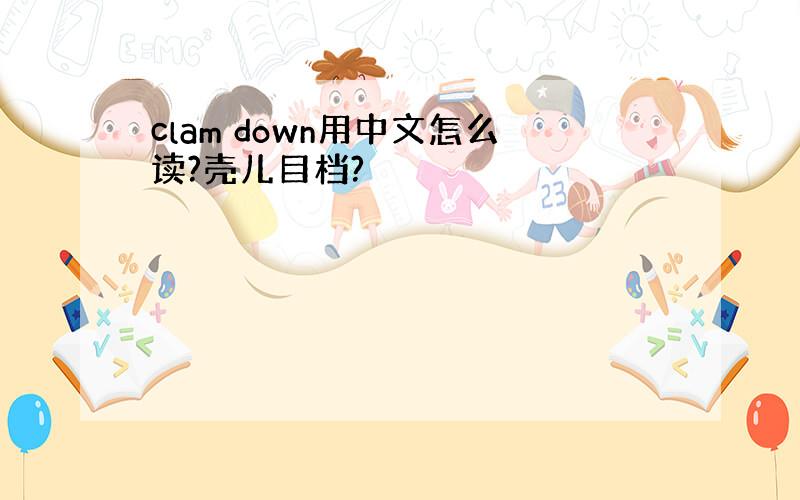 clam down用中文怎么读?壳儿目档?