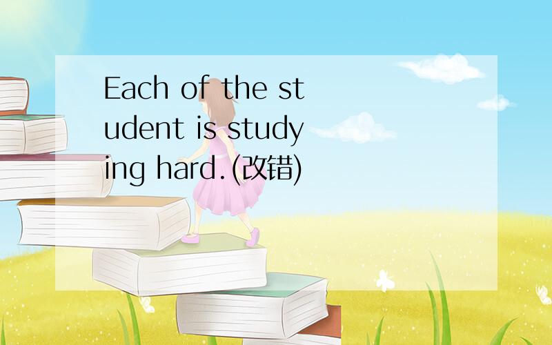 Each of the student is studying hard.(改错)