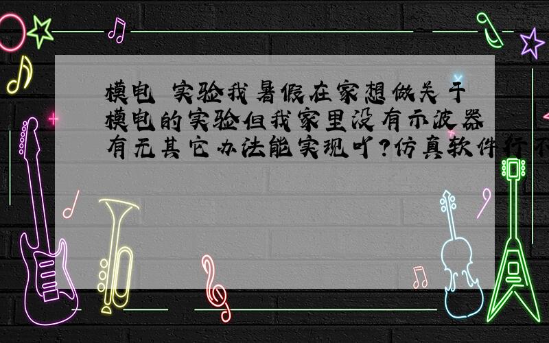 模电 实验我暑假在家想做关于模电的实验但我家里没有示波器有无其它办法能实现吖?仿真软件行不行?模电实验箱有用嘛?我也能买