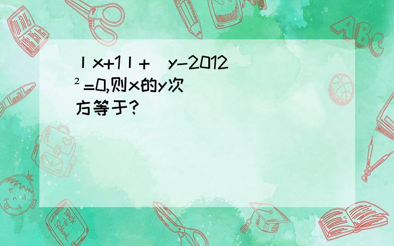 丨x+1丨+(y-2012）²=0,则x的y次方等于?