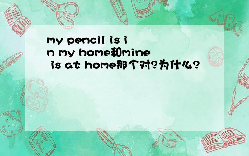 my pencil is in my home和mine is at home那个对?为什么?