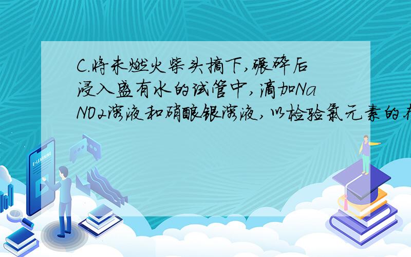 C.将未燃火柴头摘下,碾碎后浸入盛有水的试管中,滴加NaNO2溶液和硝酸银溶液,以检验氯元素的存在