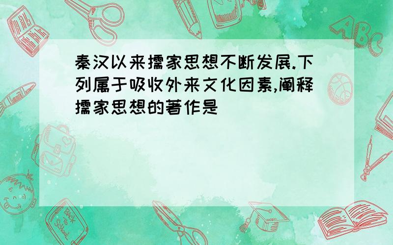 秦汉以来儒家思想不断发展.下列属于吸收外来文化因素,阐释儒家思想的著作是（ ）