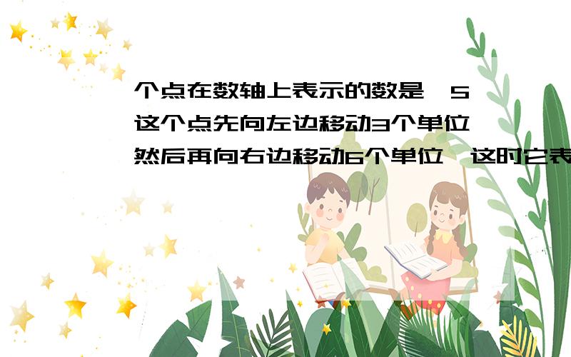 一个点在数轴上表示的数是—5,这个点先向左边移动3个单位,然后再向右边移动6个单位,这时它表示的数是多少?如果按上面的移