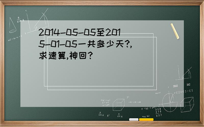 2014-05-05至2015-01-05一共多少天?,求速算,神回?