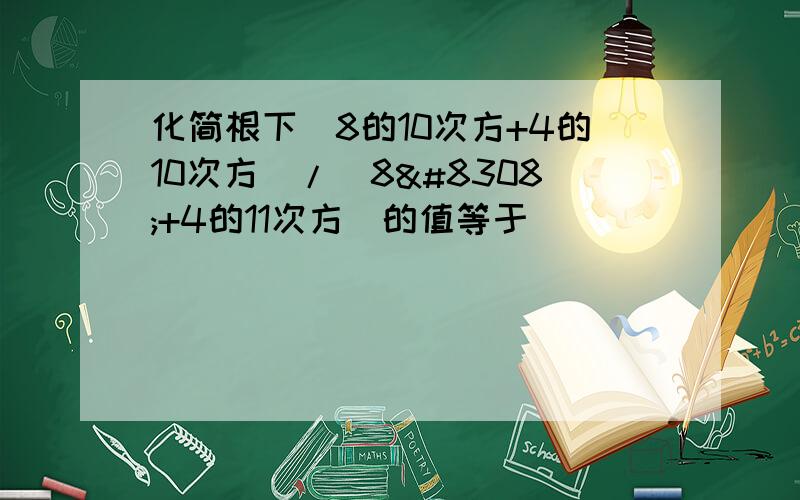 化简根下（8的10次方+4的10次方）/（8⁴+4的11次方）的值等于