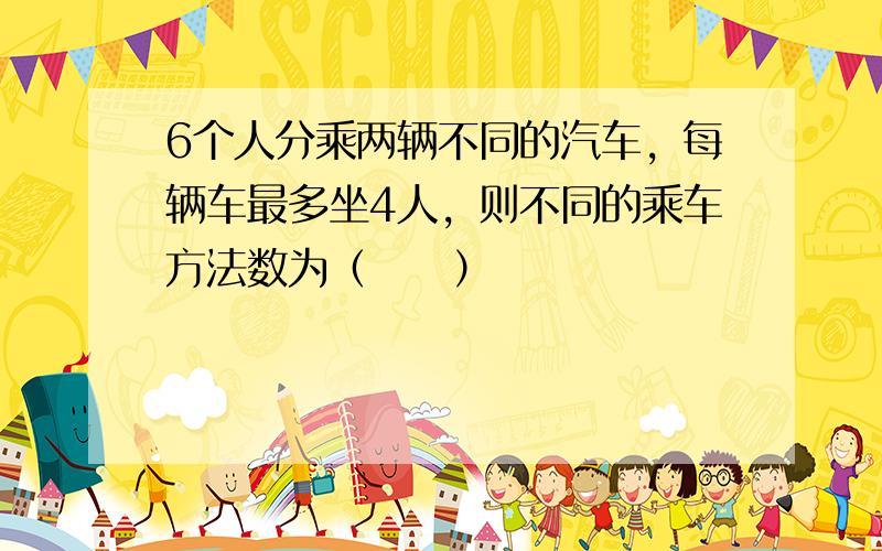 6个人分乘两辆不同的汽车，每辆车最多坐4人，则不同的乘车方法数为（　　）