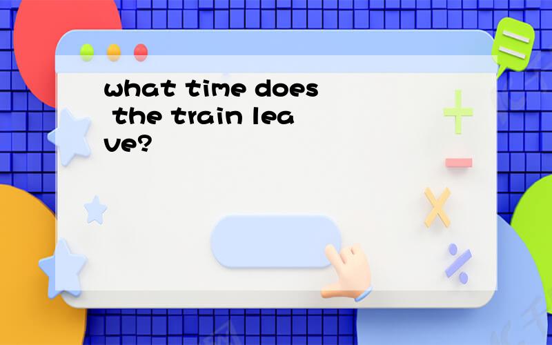 what time does the train leave?