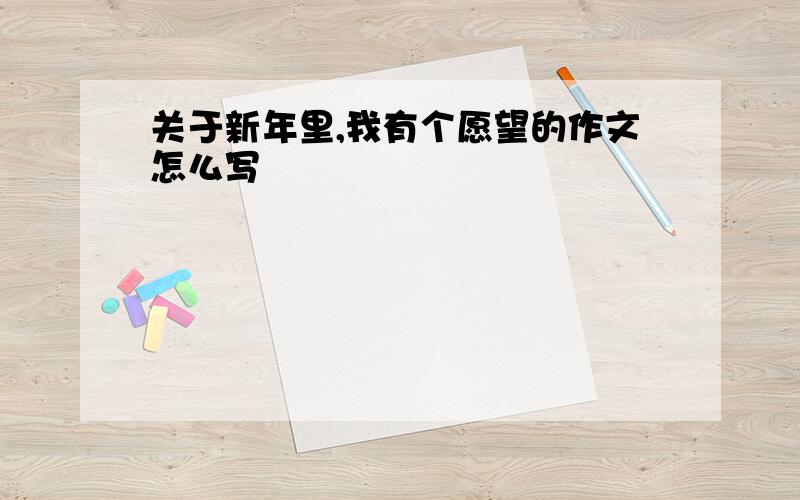 关于新年里,我有个愿望的作文怎么写