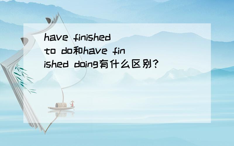 have finished to do和have finished doing有什么区别?