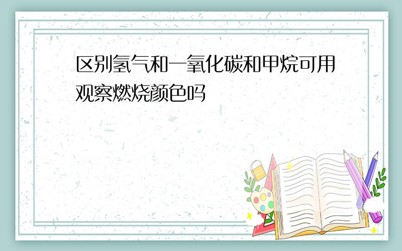 区别氢气和一氧化碳和甲烷可用观察燃烧颜色吗