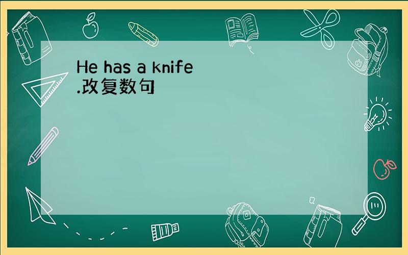 He has a knife.改复数句