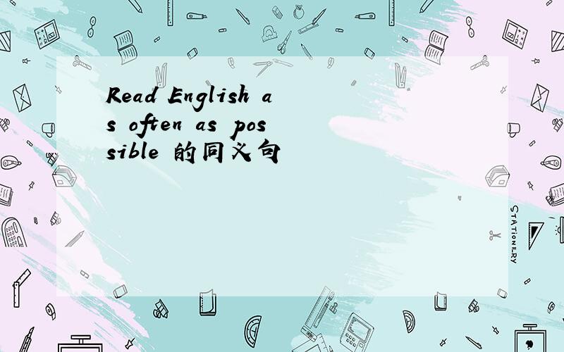 Read English as often as possible 的同义句