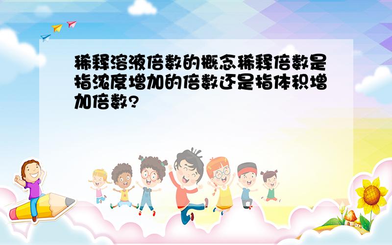 稀释溶液倍数的概念稀释倍数是指浓度增加的倍数还是指体积增加倍数?