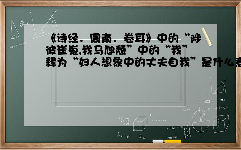 《诗经．周南．卷耳》中的“陟彼崔嵬,我马虺颓”中的“我”释为“妇人想象中的丈夫自我”是什么意思?