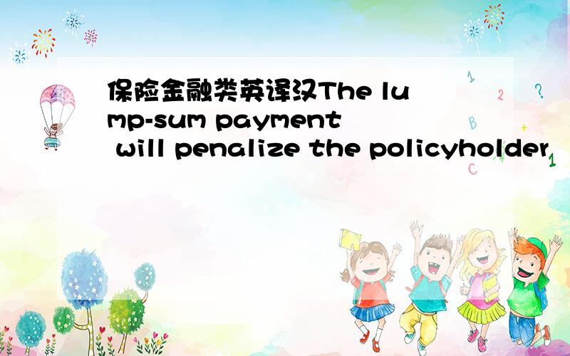 保险金融类英译汉The lump-sum payment will penalize the policyholder