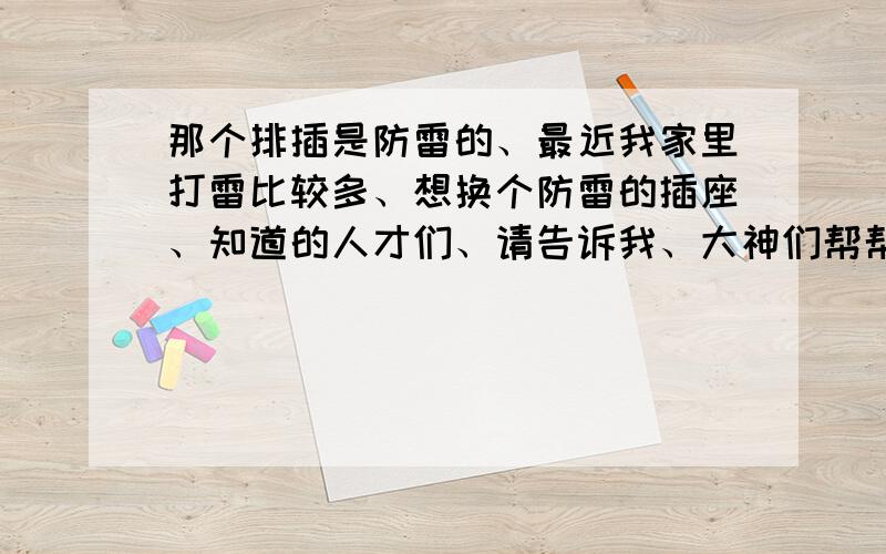 那个排插是防雷的、最近我家里打雷比较多、想换个防雷的插座、知道的人才们、请告诉我、大神们帮帮忙