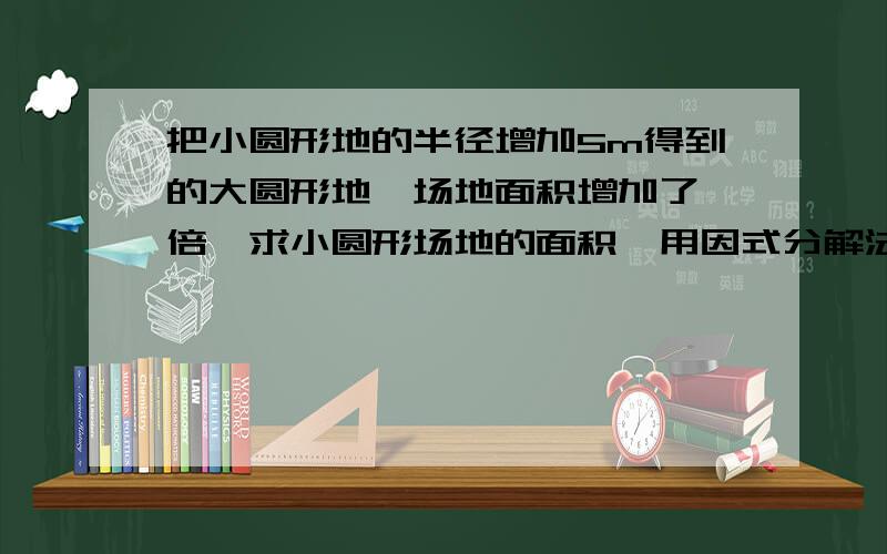 把小圆形地的半径增加5m得到的大圆形地,场地面积增加了一倍,求小圆形场地的面积,用因式分解法