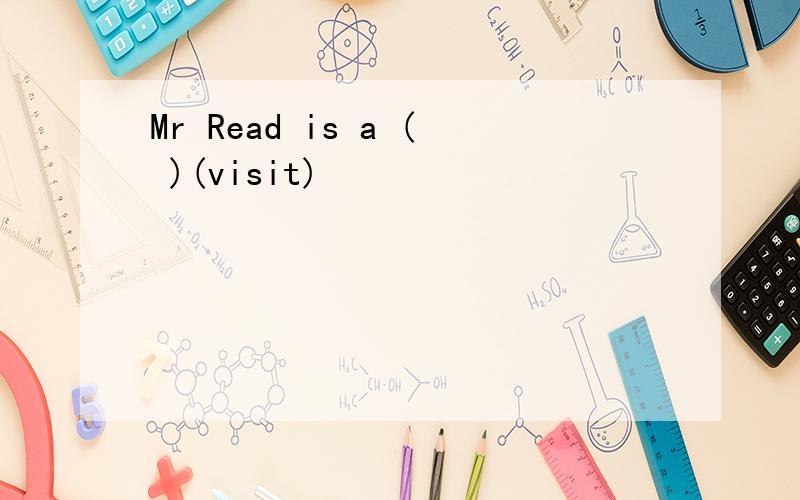 Mr Read is a ( )(visit)